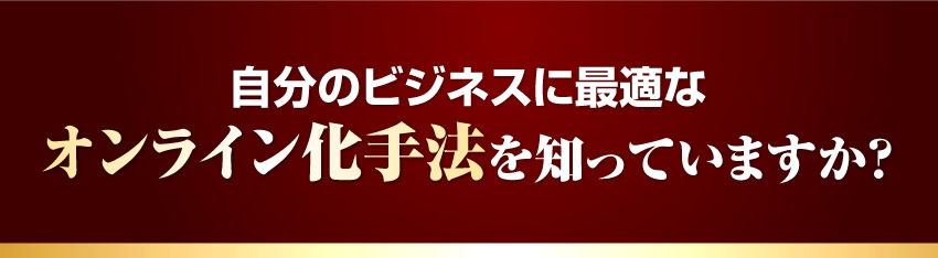自分のビジネスに最適なオンライン化手法を知っていますか?