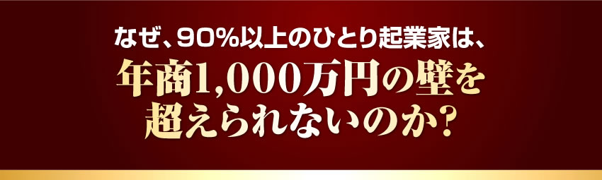なぜ、90%以上のひとり起業家は、 年商1,000万円の壁を超えられないのか?
 