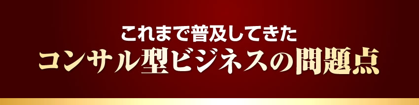 これまで普及してきたコンサル型ビジネスの問題点