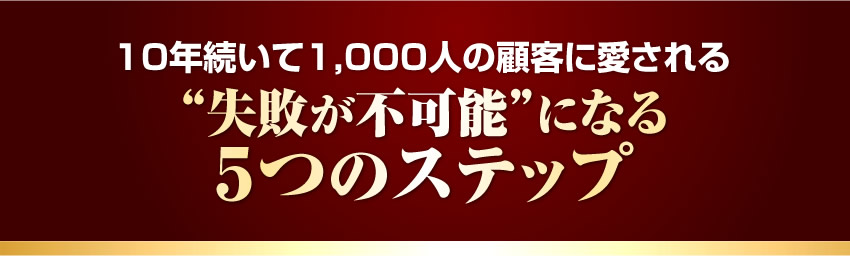 １０年続いて1,000人の顧客に愛される失敗が不可能になる５つのステップ