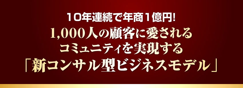 10年連続で年商1億円！1,000人の顧客に愛されるコミュニティを実現する「新コンサル型ビジネスモデル」 