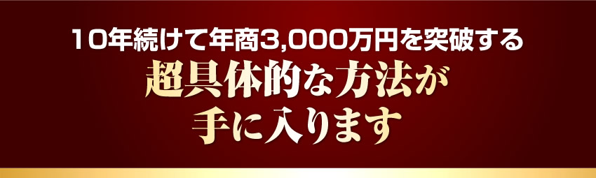 10年続けて年商3,000万円を突破する超具体的な方法が手に入ります