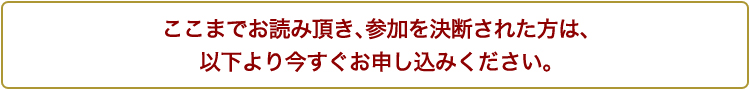 ここまでお読み頂き、参加を決断された方は、以下より今すぐお申し込みください。